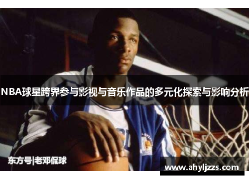 NBA球星跨界参与影视与音乐作品的多元化探索与影响分析