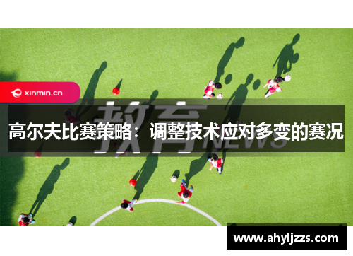 高尔夫比赛策略：调整技术应对多变的赛况